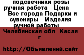 подсвечники розы ручная работа › Цена ­ 1 - Все города Подарки и сувениры » Изделия ручной работы   . Челябинская обл.,Касли г.